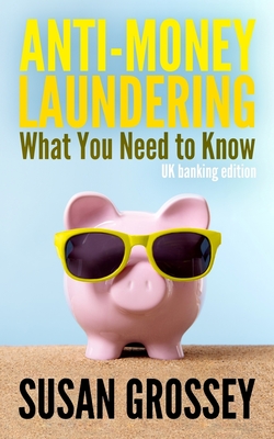Anti-Money Laundering: What You Need to Know (UK banking edition): A concise guide to anti-money laundering and countering the financing of t Cover Image