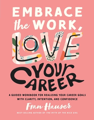 Embrace the Work, Love Your Career: A Guided Workbook for Realizing Your Career Goals with Clarity, Intention, and Confidence (Embrace Your Life Series) By Fran Hauser, Regina Shklovsky (Illustrator) Cover Image