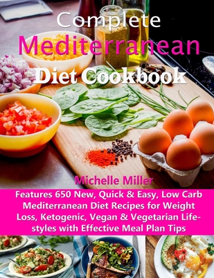 Complete Mediterranean Diet Cookbook: Features 650 New, Quick & Easy, Low Carb Mediterranean Diet Recipes for Weight Loss, Ketogenic, Vegan & Vegetari By Michelle Miller Cover Image