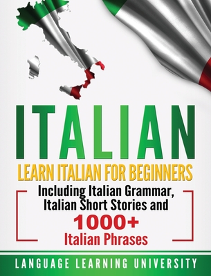 Italian: Learn Italian For Beginners Including Italian Grammar, Italian Short Stories and 1000+ Italian Phrases Cover Image