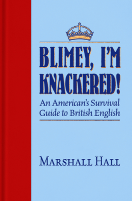 Blimey, I'm Knackered!: An American's Survival Guide to British English By Marshall Hall, Mark Cowie (Illustrator) Cover Image