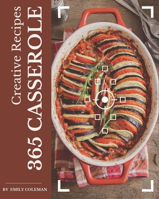 365 Creative Casserole Recipes: More Than a Casserole Cookbook By Emily Coleman Cover Image