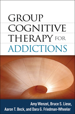Group Cognitive Therapy for Addictions By Amy Wenzel, PhD, Bruce S. Liese, PhD, Aaron T. Beck, MD, Dara G. Friedman-Wheeler, PhD Cover Image