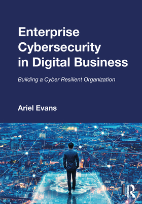 Enterprise Cybersecurity in Digital Business: Building a Cyber Resilient Organization By Ariel Evans Cover Image