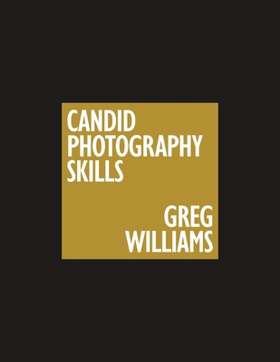 The Greg Williams Candid Photography Skills Handbook: 50 Case Studies That Teach You to Shoot Like a Pro By Greg Williams Cover Image