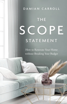 The Scope Statement: How to Renovate Your Home without Breaking Your Budget By Damian Carroll Cover Image