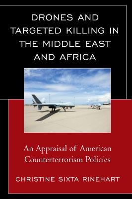 Drones and Targeted Killing in the Middle East and Africa: An Appraisal of American Counterterrorism Policies By Christine Sixta Rinehart Cover Image
