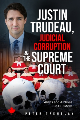 Justin Trudeau, Judicial Corruption and the Supreme Court of Canada: Aliens and Archons in Our Midst By Peter Tremblay Cover Image