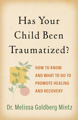 Has Your Child Been Traumatized?: How to Know and What to Do to Promote Healing and Recovery By Melissa Goldberg Mintz, PsyD, Jon G. Allen, PhD (Foreword by) Cover Image