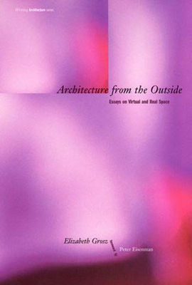 Architecture from the Outside: Essays on Virtual and Real Space (Writing Architecture)