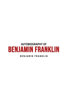 Autobiography of Benjamin Franklin By Benjamin Franklin Cover Image