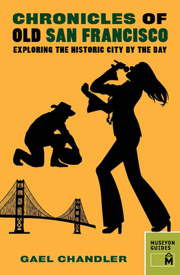 Chronicles of Old San Francisco: Exploring the Historic City by the Bay (Chronicles Series) By Gael Chandler Cover Image