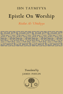 Epistle on Worship: Risalat al-'Ubudiyya By Ahmad Ibn Taymiyya, James Pavlin (Translated by) Cover Image