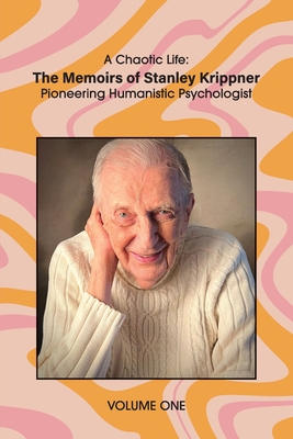 A Chaotic Life (Volume 1): The Memoirs of Stanley Krippner, Pioneering Humanistic Psychologist Cover Image