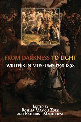From Darkness to Light: Writers in Museums 1798-1898 By Rosella Mamoli Zorzi (Editor), Katherine Manthorne (Editor) Cover Image