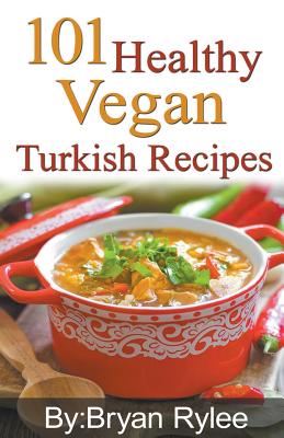 101 Healthy Vegan Turkish Recipes By Bryan Rylee Cover Image