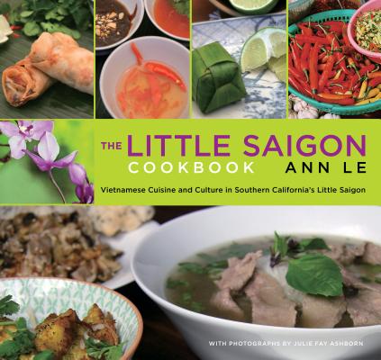 Little Saigon Cookbook: Vietnamese Cuisine and Culture in Southern California's Little Saigon By Ann Le, Julie Ashborn (Photographer) Cover Image
