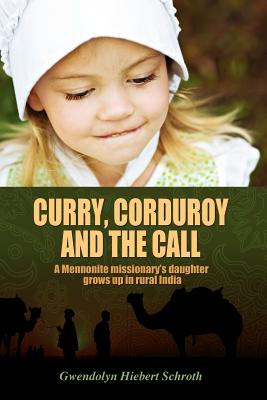 Curry, Corduroy and the Call: A Mennonite Missionary's Daughter Grows Up in Rural India By Gwendolyn Hiebert Schroth Cover Image