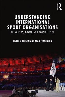 Understanding International Sport Organisations: Principles, power and possibilities Cover Image
