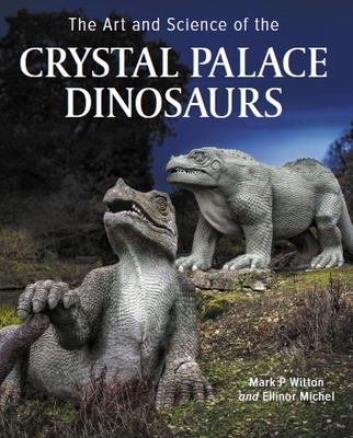 Art and Science of the Crystal Palace Dinosaurs By Mark Witton, Ellinor Michel Cover Image