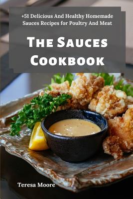 The Sauces Cookbook: +51 Delicious And Healthy Homemade Sauces Recipes for Poultry And Meat By Teresa Moore Cover Image