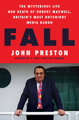 Fall: The Mysterious Life and Death of Robert Maxwell, Britain's Most Notorious Media Baron By John Preston Cover Image