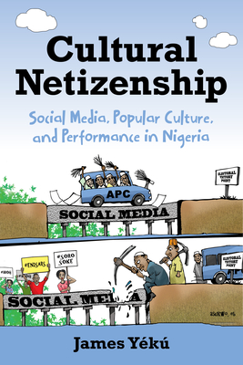 Cultural Netizenship: Social Media, Popular Culture, and Performance in Nigeria By James Yékú Cover Image