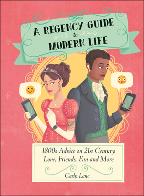 A Regency Guide to Modern Life: 1800s Advice on 21st Century Love, Friends, Fun and More By Carly Lane Cover Image