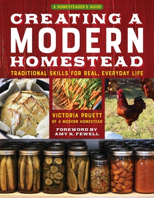 Creating a Modern Homestead: Traditional Skills for Real, Everyday Life (The Homesteader's Guides) By Victoria Pruett, Amy K. Fewell (Foreword by) Cover Image