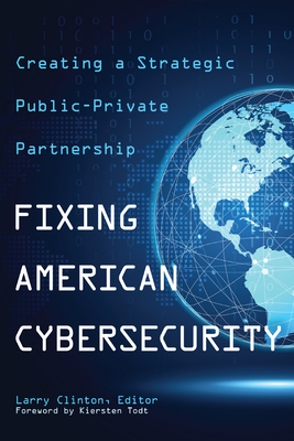 Fixing American Cybersecurity: Creating a Strategic Public-Private Partnership