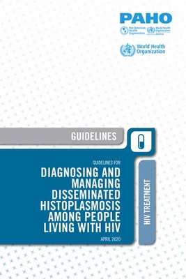 Guidelines for Diagnosing and Managing Disseminated Histoplasmosis Among People Living with HIV By Pan American Health Organization Cover Image