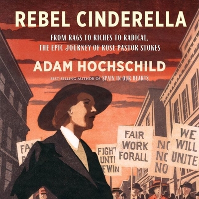 Rebel Cinderella: From Rags to Riches to Radical, the Epic Journey of Rose Pastor Stokes By Adam Hochschild, Lisa Flanagan (Read by) Cover Image