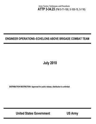Army Tactics, Techniques, and Procedures ATTP 3-34.23 (FM 5-71-100, 5-100-15, 5-116) ENGINEER OPERATIONS-ECHELONS ABOVE BRIGADE COMBAT TEAM July 2010