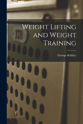 Weight Lifting and Weight Training By George Kirkley Cover Image