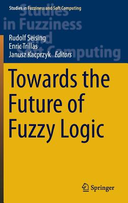 Towards the Future of Fuzzy Logic (Studies in Fuzziness and Soft Computing #325)