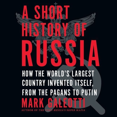A Short History of Russia: How the World's Largest Country Invented Itself, from the Pagans to Putin By Mark Galeotti (Read by) Cover Image
