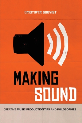 Making Sound: Creative Music Production Tips and Philosophies Cover Image