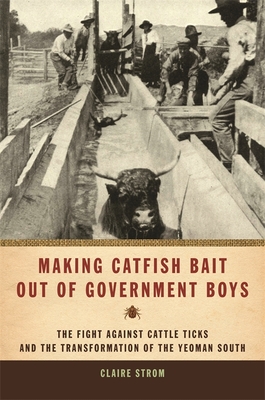 Making Catfish Bait Out of Government Boys: The Fight Against Cattle Ticks and the Transformation of the Yeoman South (Environmental History and the American South)