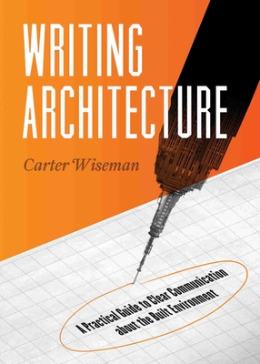 Writing Architecture: A Practical Guide to Clear Communication about the Built Environment By Carter Wiseman Cover Image