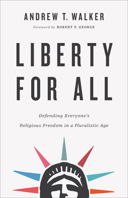 Liberty for All: Defending Everyone's Religious Freedom in a Pluralistic Age By Andrew T. Walker, Robert George (Foreword by) Cover Image