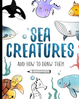 Sea Creatures And How To Draw Them: How to draw book for kids with