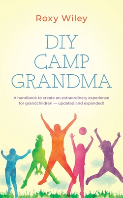 DIY Camp Grandma: A handbook to create an extraordinary experience for grandchildren By Roxy Wiley Cover Image
