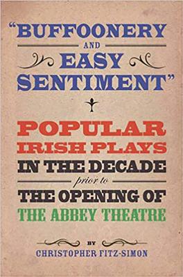 "Buffoonery and Easy Sentiment": Popular Irish Plays in the Decade Prior to the Opening of The Abbey Theatre