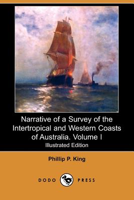 Narrative of a Survey of the Intertropical and Western Coasts of Australia. Volume I (Illustrated Edition) (Dodo Press) By Phillip Parker King Cover Image