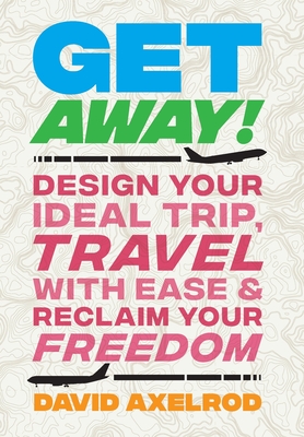 Get Away!: Design Your Ideal Trip, Travel with Ease, and Reclaim Your Freedom By David Axelrod Cover Image
