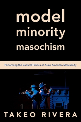 Model Minority Masochism: Performing the Cultural Politics of Asian American Masculinity Cover Image