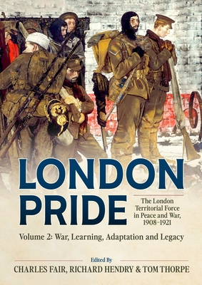 London Pride: The London Territorial Force in Peace and War, 1908-1921 Volume 2: War, Learning, Adaptation and Legacy (Wolverhampton Military Studies)