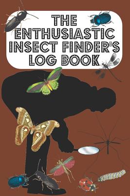 The Enthusiastic Insect Finder's Log Book: Entomologist's book for logging Insects one has found in garden/countryside/town - Brown Cover