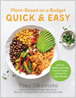 Plant-Based on a Budget Quick & Easy: 100 Fast, Healthy, Meal-Prep, Freezer-Friendly, and One-Pot Vegan Recipes By Toni Okamoto, Michael Greger (Foreword by) Cover Image