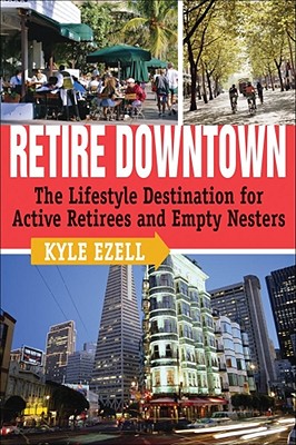 Retire Downtown: The Lifestyle Destination for Active Retirees and Empty Nesters By Kyle Ezell Cover Image